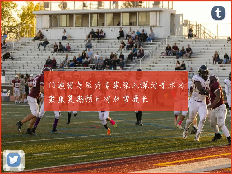 门迪将与医疗专家深入探讨手术方案康复期预计将非常漫长