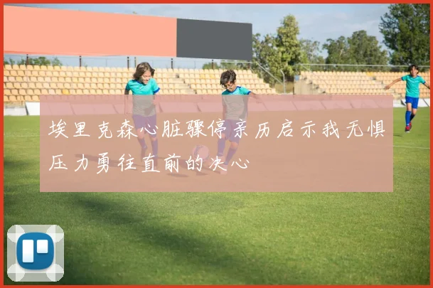 埃里克森心脏骤停亲历启示我无惧压力勇往直前的决心