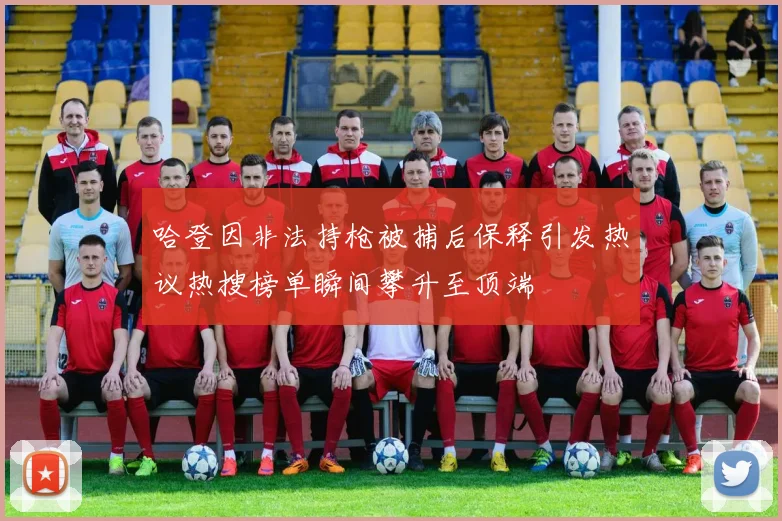 哈登因非法持枪被捕后保释引发热议热搜榜单瞬间攀升至顶端