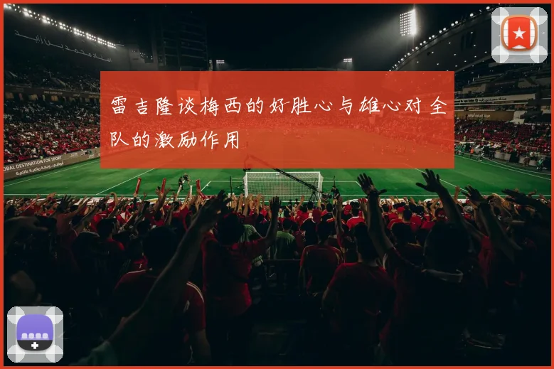 雷吉隆谈梅西的好胜心与雄心对全队的激励作用