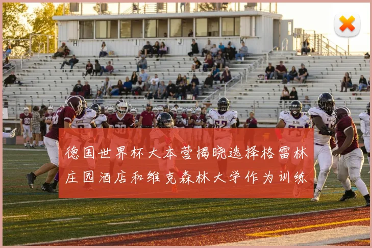 德国世界杯大本营揭晓选择格雷林庄园酒店和维克森林大学作为训练基地
