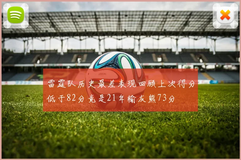 雷霆队历史最差表现回顾上次得分低于82分竟是21年输灰熊73分