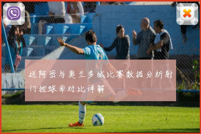 迈阿密与奥兰多城比赛数据分析射门控球率对比详解