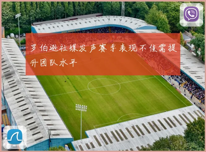 罗伯逊社媒发声赛季表现不佳需提升团队水平