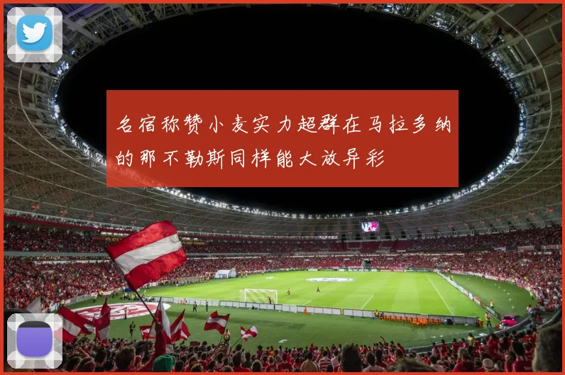 名宿称赞小麦实力超群在马拉多纳的那不勒斯同样能大放异彩