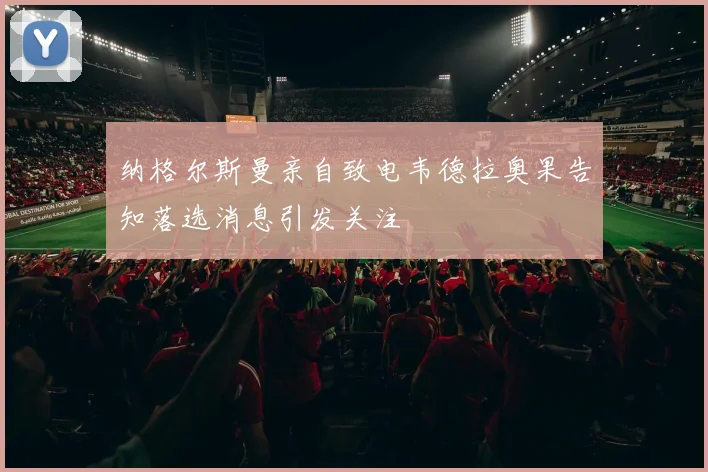 纳格尔斯曼亲自致电韦德拉奥果告知落选消息引发关注