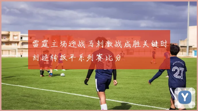 雷霆主场迎战马刺激战成胜关键时刻逆转扳平系列赛比分
