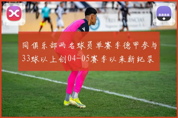 同俱乐部两名球员单赛季德甲参与33球以上创04-05赛季以来新纪录