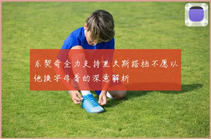 东契奇全力支持里夫斯搭档不愿以他换字母哥的深意解析
