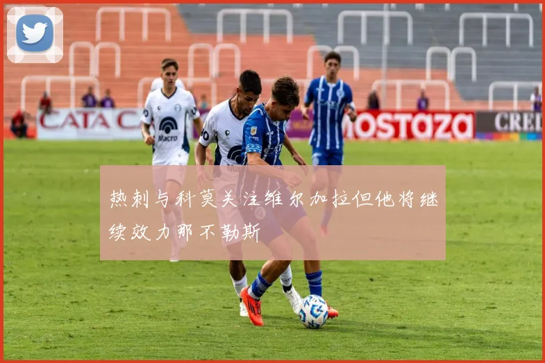 热刺与科莫关注维尔加拉但他将继续效力那不勒斯